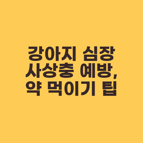 강아지 심장 사상충 예방, 약 먹이기 팁