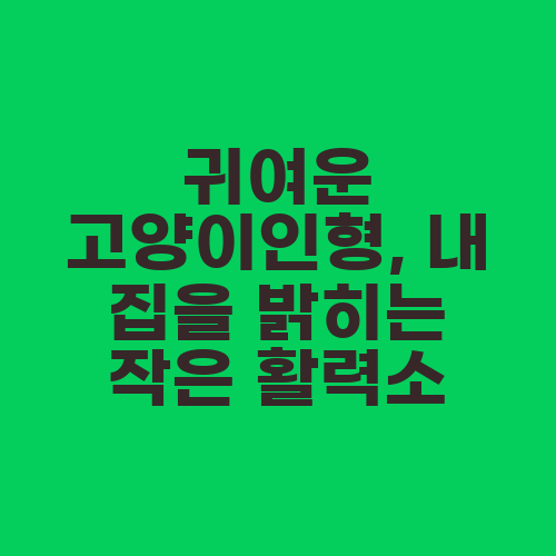 귀여운 고양이인형, 내 집을 밝히는 작은 활력소