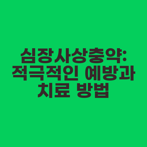 심장사상충약: 적극적인 예방과 치료 방법