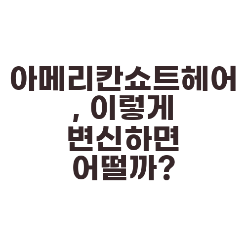 아메리칸쇼트헤어, 이렇게 변신하면 어떨까?