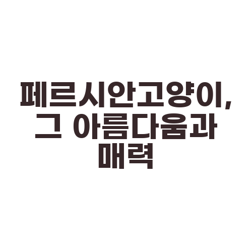 페르시안고양이, 그 아름다움과 매력