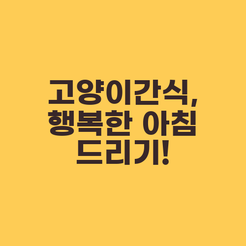 고양이간식, 행복한 아침 드리기!