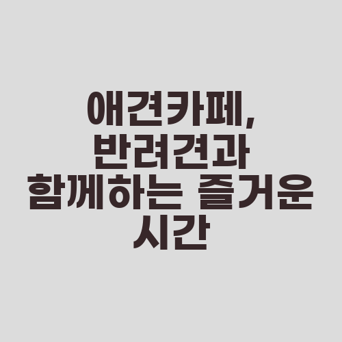 애견카페, 반려견과 함께하는 즐거운 시간
