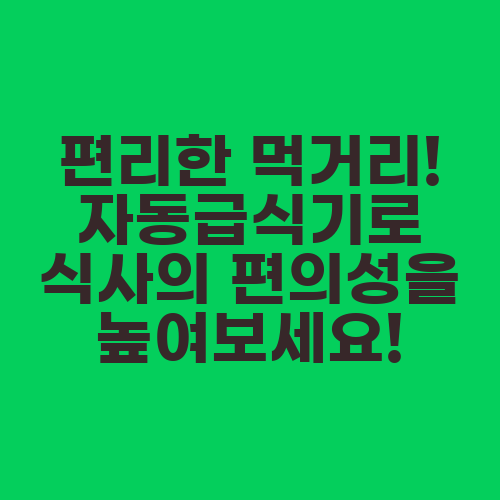 편리한 먹거리! 자동급식기로 식사의 편의성을 높여보세요!