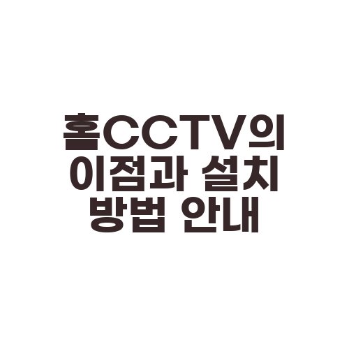 홈CCTV의 이점과 설치 방법 안내