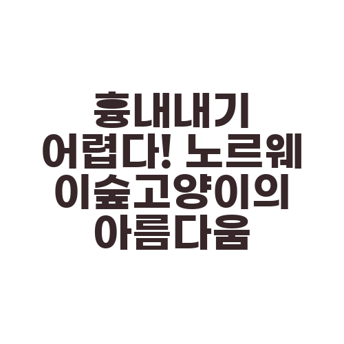 흉내내기 어렵다! 노르웨이숲고양이의 아름다움