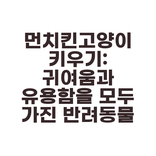 먼치킨고양이 키우기: 귀여움과 유용함을 모두 가진 반려동물