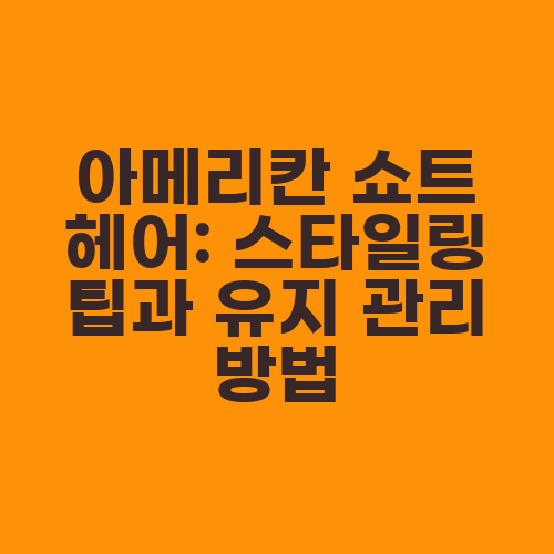 아메리칸 쇼트 헤어: 스타일링 팁과 유지 관리 방법